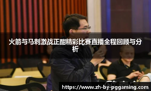 火箭与马刺激战正酣精彩比赛直播全程回顾与分析