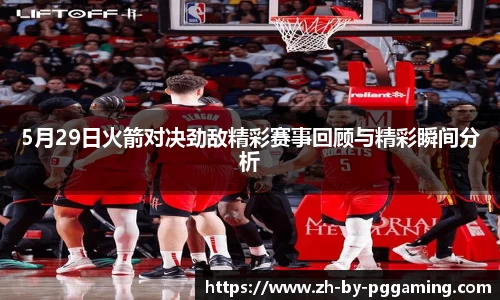 5月29日火箭对决劲敌精彩赛事回顾与精彩瞬间分析