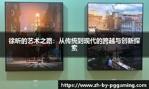 徐昕的艺术之路：从传统到现代的跨越与创新探索