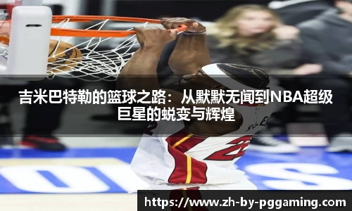吉米巴特勒的篮球之路：从默默无闻到NBA超级巨星的蜕变与辉煌