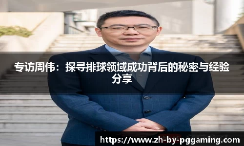 专访周伟：探寻排球领域成功背后的秘密与经验分享
