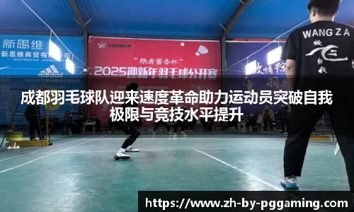 成都羽毛球队迎来速度革命助力运动员突破自我极限与竞技水平提升