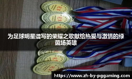 为足球明星谱写的荣耀之歌献给热爱与激情的绿茵场英雄